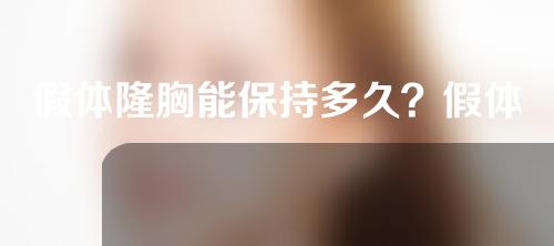 假体隆胸能保持多久？假体隆胸的手感是否和天生胸部有所不同？