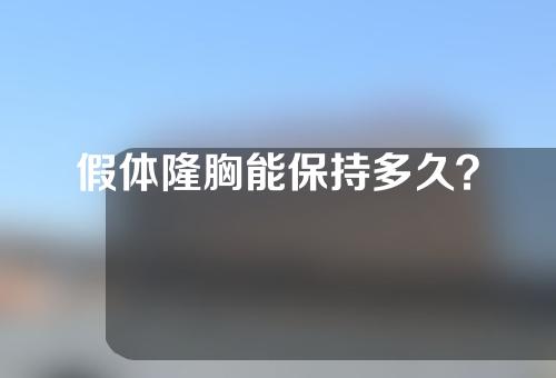假体隆胸能保持多久？