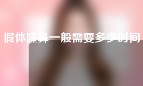 假体隆鼻一般需要多少时间(假体隆鼻一般需要多少时间恢复)