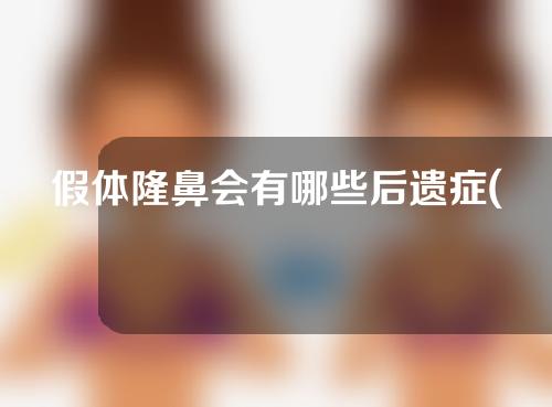 假体隆鼻会有哪些后遗症(假体隆鼻会有哪些后遗症呢)