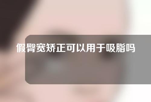 假臀宽矫正可以用于吸脂吗？假胯宽可以通过吸脂解决吗？