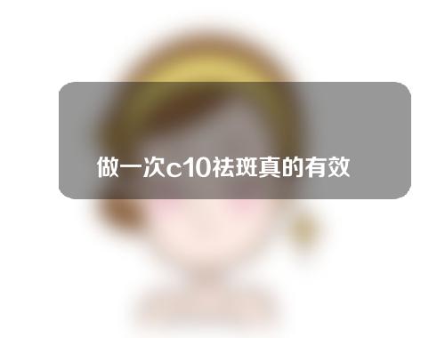 做一次c10祛斑真的有效吗