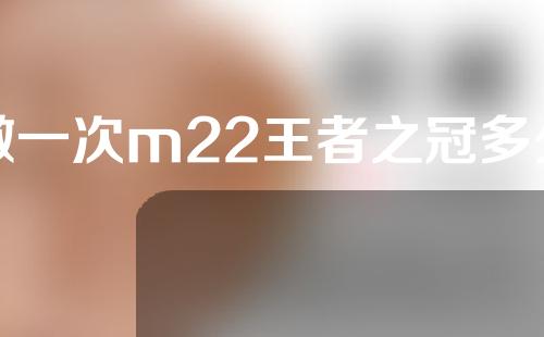 做一次m22王者之冠多少钱