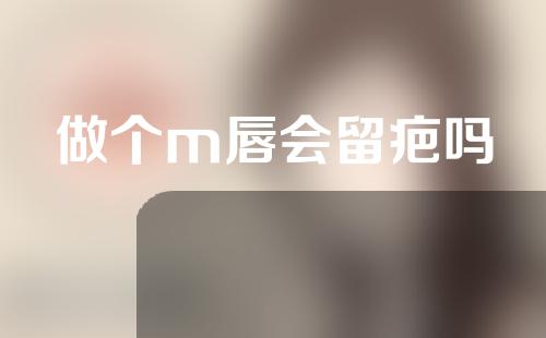 做个m唇会留疤吗