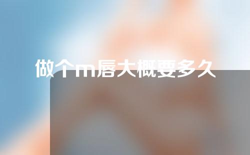 做个m唇大概要多久