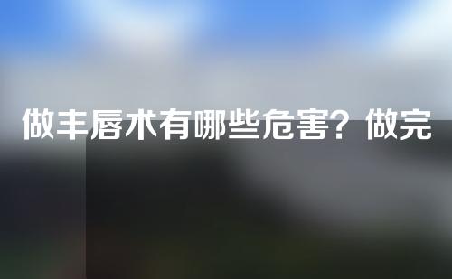 做丰唇术有哪些危害？做完透明质酸丰唇应该怎么保养？