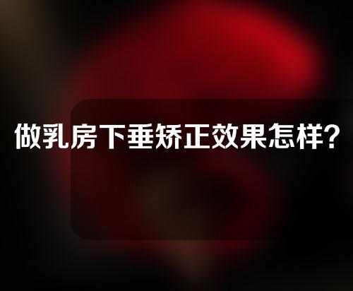做乳房下垂矫正效果怎样？