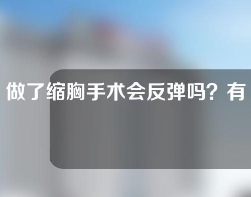 做了缩胸手术会反弹吗？有后遗症吗？