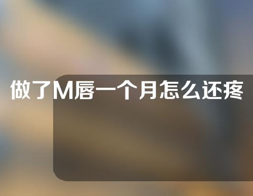 做了M唇一个月怎么还疼