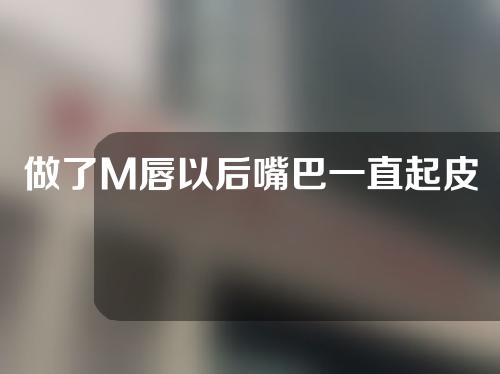 做了M唇以后嘴巴一直起皮