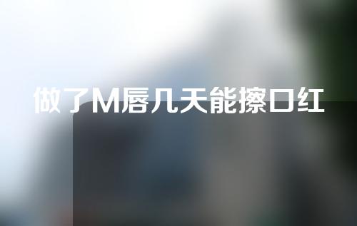 做了M唇几天能擦口红