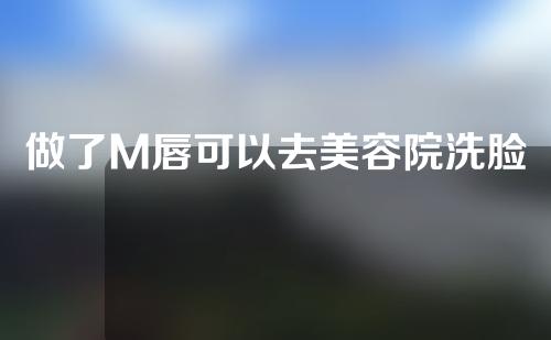 做了M唇可以去美容院洗脸吗