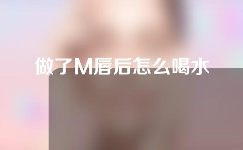 做了M唇后怎么喝水