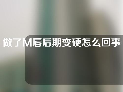 做了M唇后期变硬怎么回事