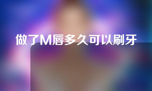 做了M唇多久可以刷牙
