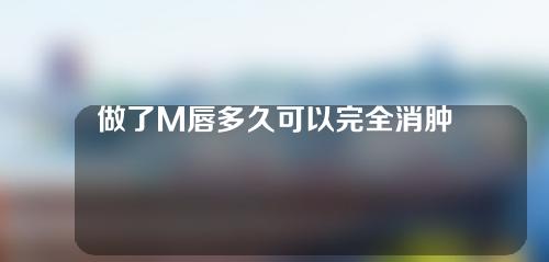 做了M唇多久可以完全消肿