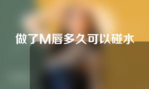 做了M唇多久可以碰水
