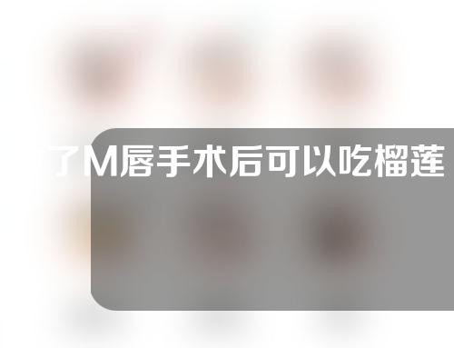 做了M唇手术后可以吃榴莲