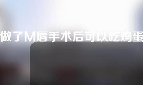 做了M唇手术后可以吃鸡蛋吗