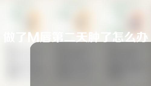 做了M唇第二天肿了怎么办