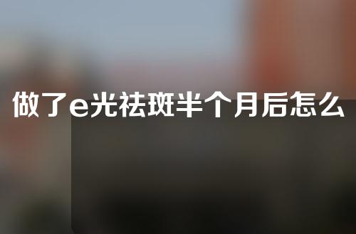 做了e光祛斑半个月后怎么护理