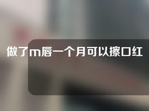 做了m唇一个月可以擦口红吗