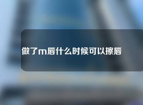 做了m唇什么时候可以擦唇膏