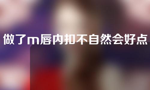 做了m唇内扣不自然会好点吗