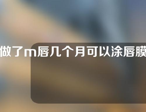 做了m唇几个月可以涂唇膜
