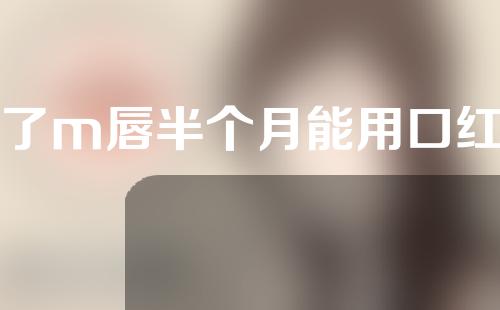 做了m唇半个月能用口红吗