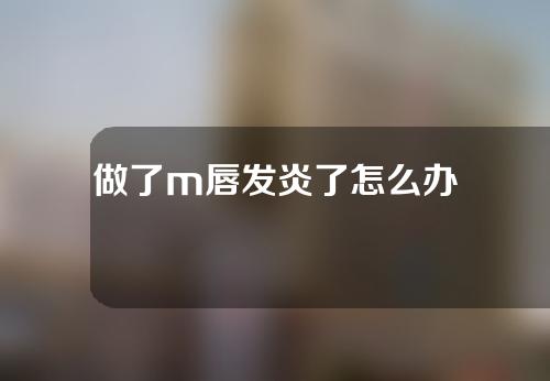 做了m唇发炎了怎么办