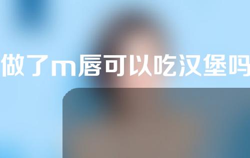 做了m唇可以吃汉堡吗