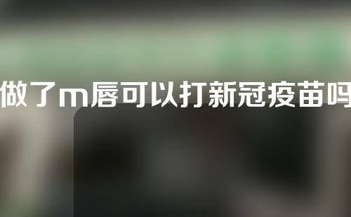 做了m唇可以打新冠疫苗吗