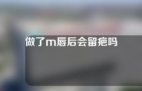做了m唇后会留疤吗