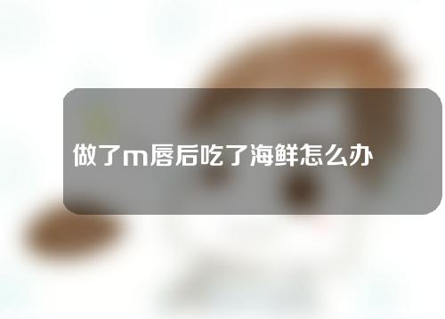 做了m唇后吃了海鲜怎么办