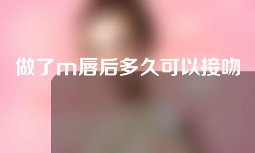 做了m唇后多久可以接吻