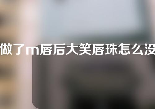 做了m唇后大笑唇珠怎么没了