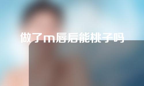 做了m唇后能桃子吗
