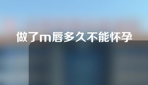做了m唇多久不能怀孕