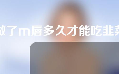 做了m唇多久才能吃韭菜
