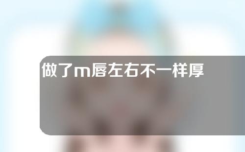 做了m唇左右不一样厚
