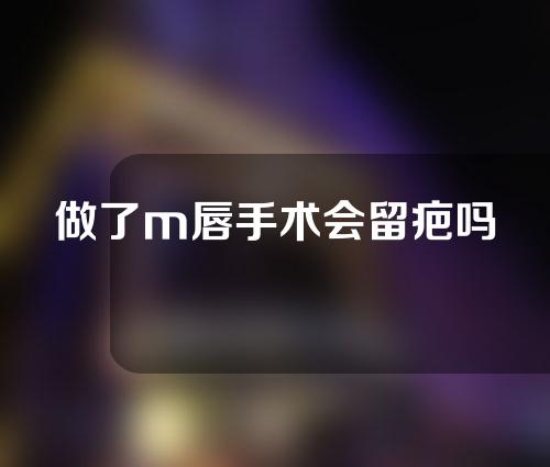做了m唇手术会留疤吗