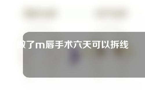 做了m唇手术六天可以拆线吗