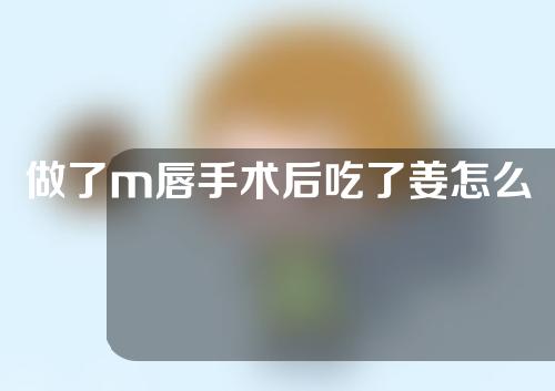 做了m唇手术后吃了姜怎么办