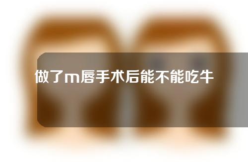 做了m唇手术后能不能吃牛杂
