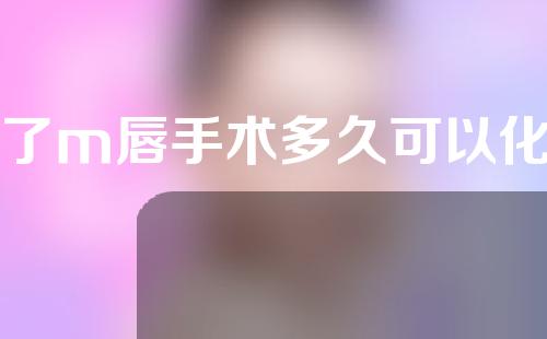 做了m唇手术多久可以化妆