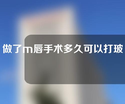 做了m唇手术多久可以打玻尿酸