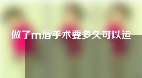 做了m唇手术要多久可以运动