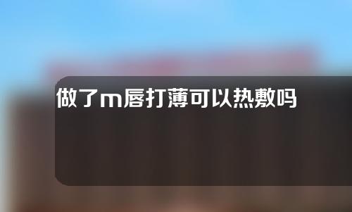 做了m唇打薄可以热敷吗