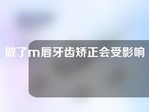 做了m唇牙齿矫正会受影响吗